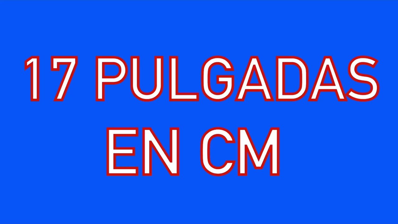 cuanto son 17 pulgadas en centimetros