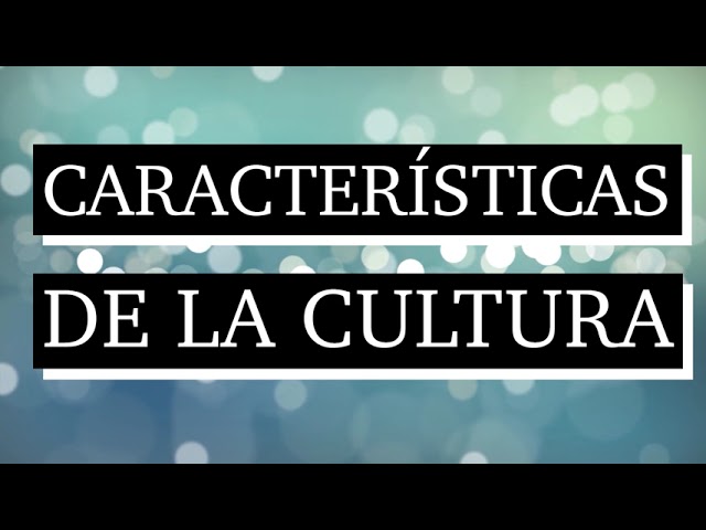 10 caracteristicas de la cultura